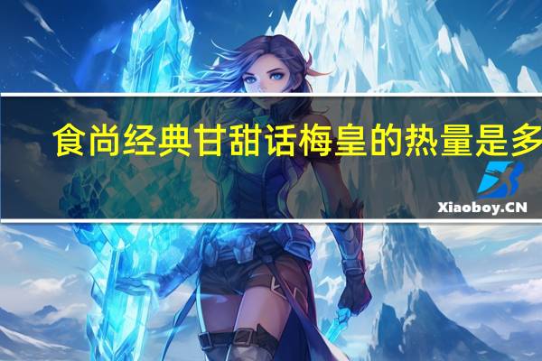 食尚经典 甘甜话梅皇的热量是多少