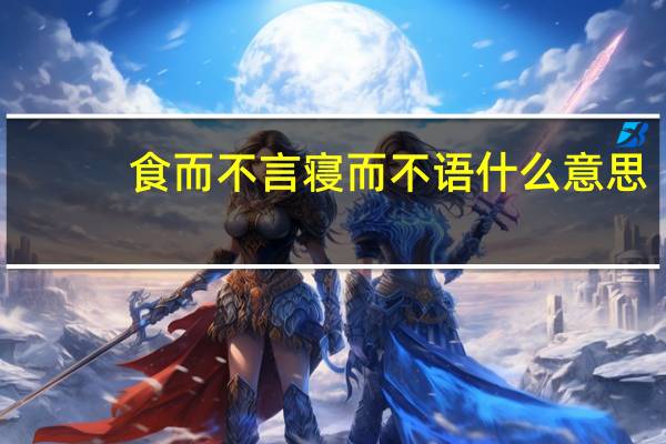 食而不言寝而不语什么意思
