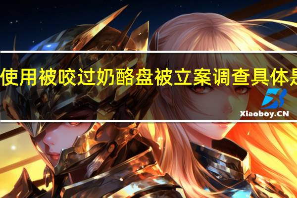 餐厅使用被咬过奶酪盘被立案调查 具体是什么情况？