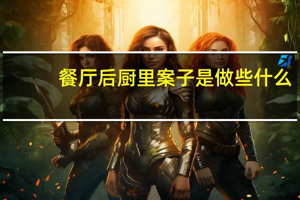 餐厅后厨里案子是做些什么