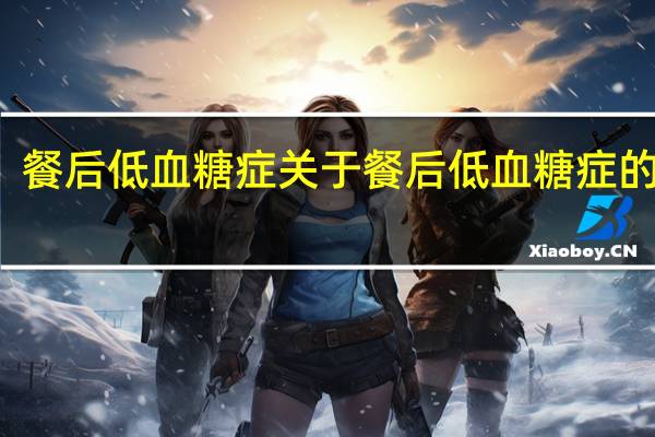 餐后低血糖症 关于餐后低血糖症的介绍