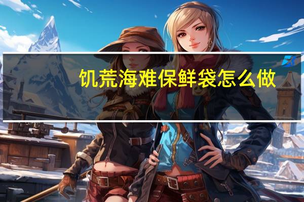 饥荒海难保鲜袋怎么做