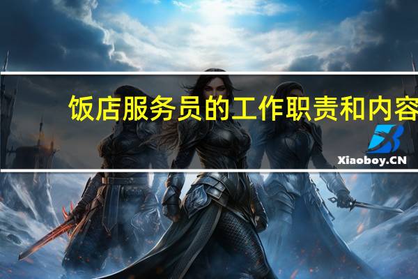 饭店服务员的工作职责和内容（饭店服务员的工作职责）