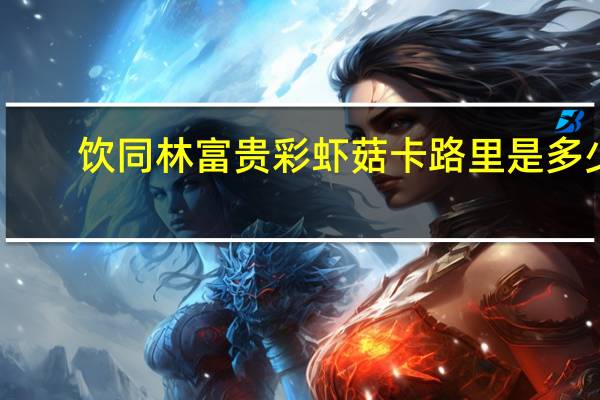 饮同林 富贵彩虾菇卡路里是多少