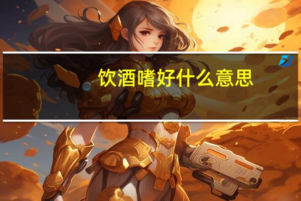 饮酒嗜好什么意思（嗜酒成癖的意思）