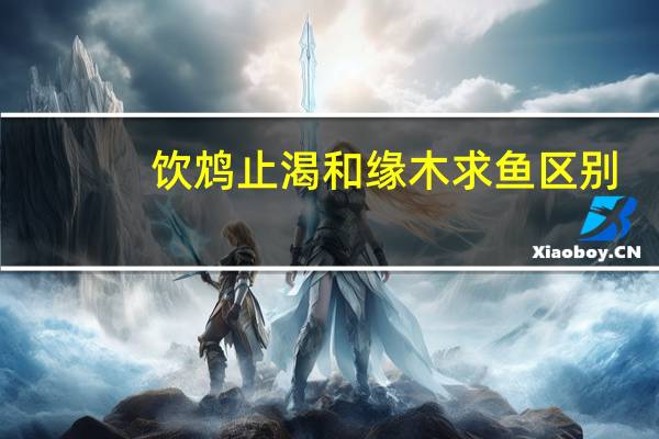 饮鸩止渴和缘木求鱼区别