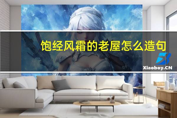 饱经风霜的老屋怎么造句