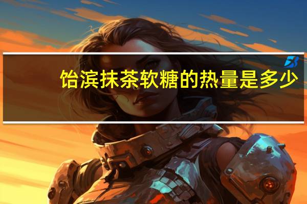 饴滨 抹茶软糖的热量是多少