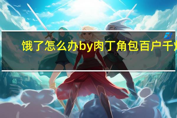 饿了怎么办by肉丁角包百户千灯（饿了怎么办by肉丁角包）
