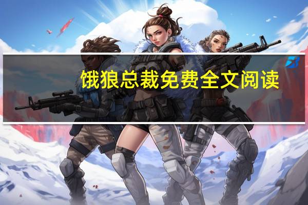 饿狼总裁免费全文阅读（饿狼总裁太勇猛）