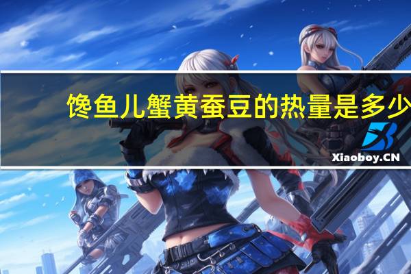 馋鱼儿 蟹黄蚕豆的热量是多少