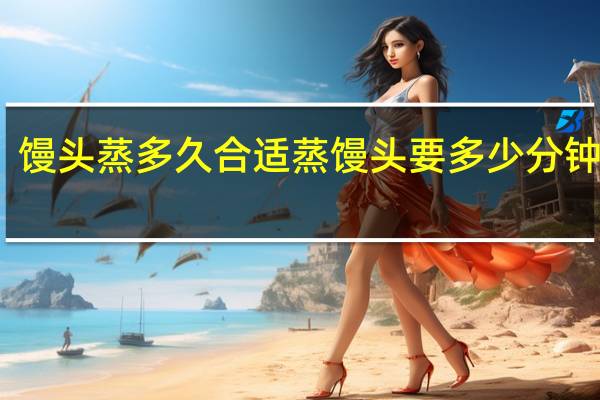馒头蒸多久合适 蒸馒头要多少分钟才熟
