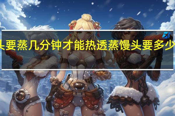 馒头要蒸几分钟才能热透 蒸馒头要多少分钟才熟
