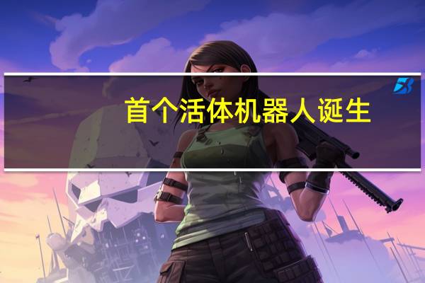 首个活体机器人诞生（首个）