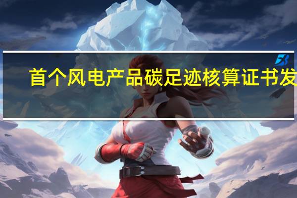 首个风电产品碳足迹核算证书发布