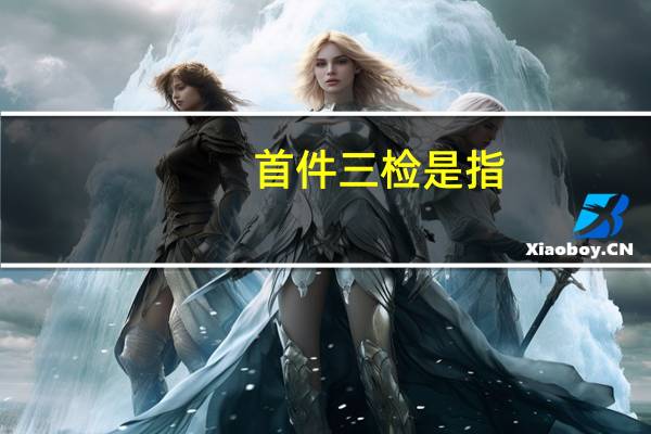 首件三检是指