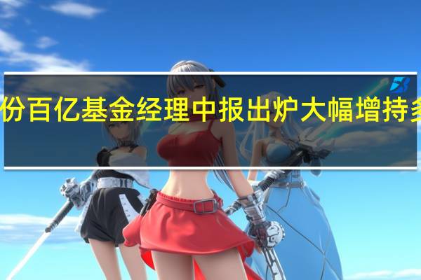 首份百亿基金经理中报出炉大幅增持多只个股