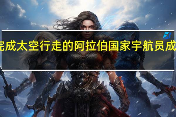 首位完成太空行走的阿拉伯国家宇航员成功返回地球