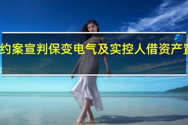 首例国企债券违约案宣判 保变电气及实控人借资产置换侵占资产、逃废债