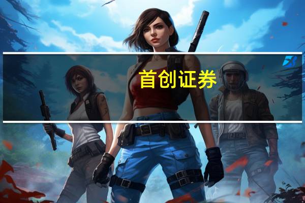 首创证券:看好化工龙头企业盈利能力和投资价值