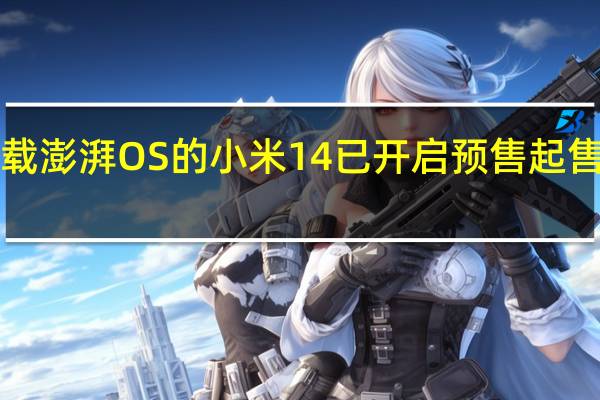 首发搭载澎湃OS的小米14已开启预售起售价是3999元