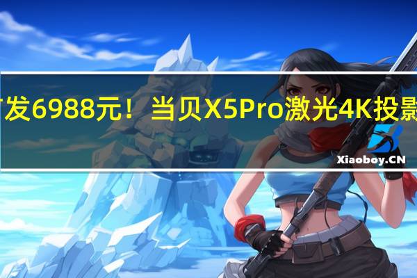 首发6988元！当贝X5 Pro激光4K投影仪上架：2450 CVIA流明