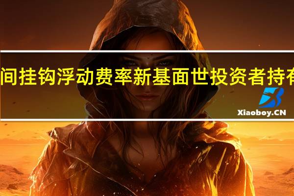 首只与持有时间挂钩浮动费率新基面世 投资者持有三年后管理费减半