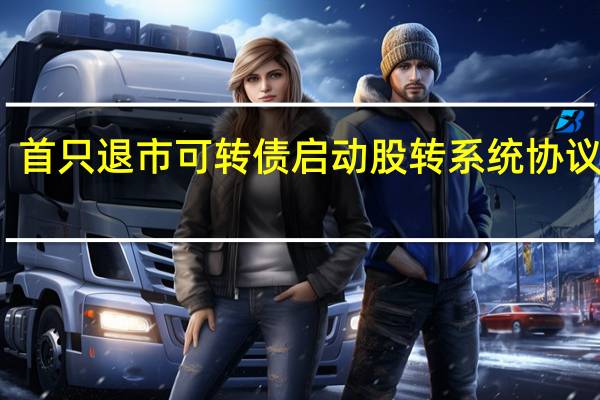 首只退市可转债启动股转系统协议转让