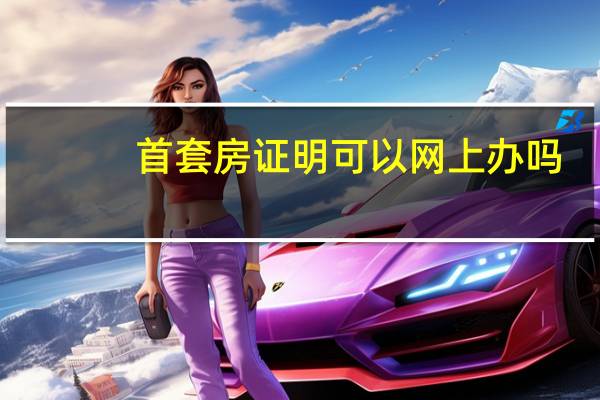 首套房证明可以网上办吗?（首套房证明）