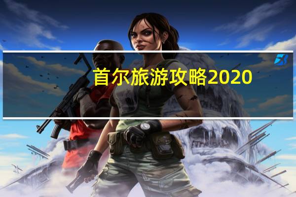 首尔旅游攻略2020（韩国首尔旅游介绍一下吧）