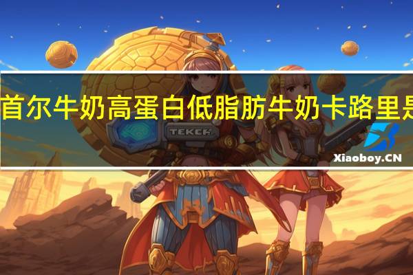 首尔 牛奶 高蛋白低脂肪牛奶卡路里是多少