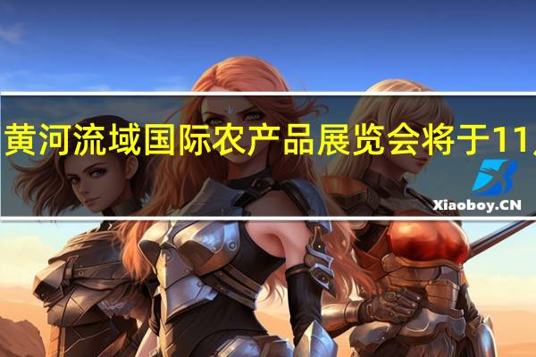 首届黄河流域国际农产品展览会将于11月8日举行