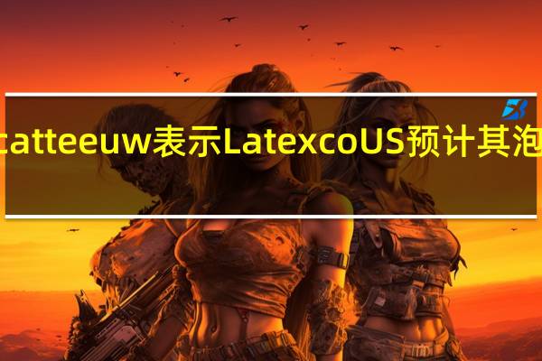 首席执行官Ducatteeuw表示Latexco US预计其泡沫产品组合将会增长