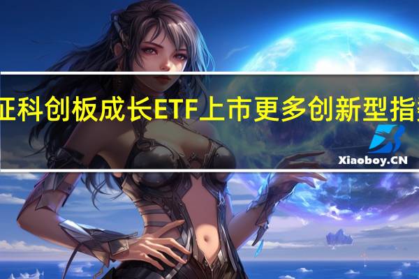 首批上证科创板成长ETF上市更多创新型指数基金将涌现