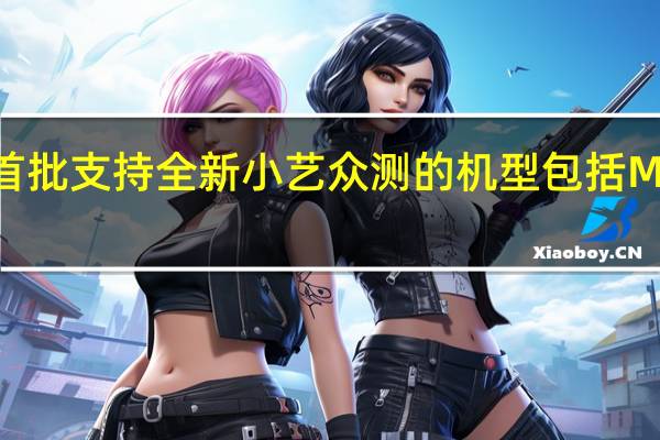 首批支持全新小艺众测的机型包括Mate60/P60系列