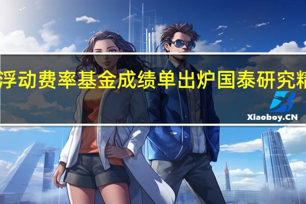 首批浮动费率基金成绩单出炉 国泰研究精选回报87.26%居首 到底什么情况嘞