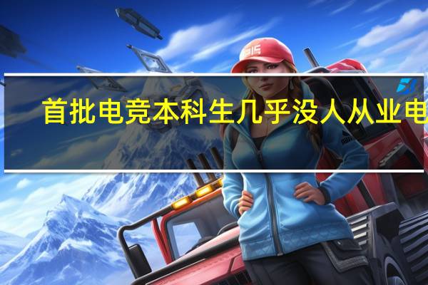 首批电竞本科生几乎没人从业电竞,电竞专业还有存在的必要性吗