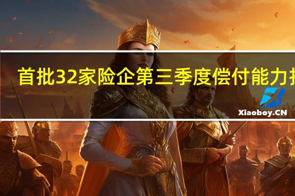 首批32家险企第三季度偿付能力扫描：28家综合偿付能力充足率上升 1家不达标