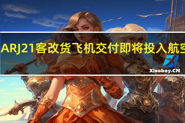 首批ARJ21客改货飞机交付 即将投入航空货运市场
