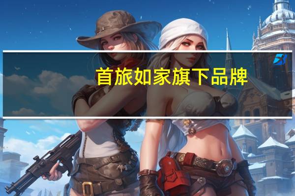 首旅如家旗下品牌