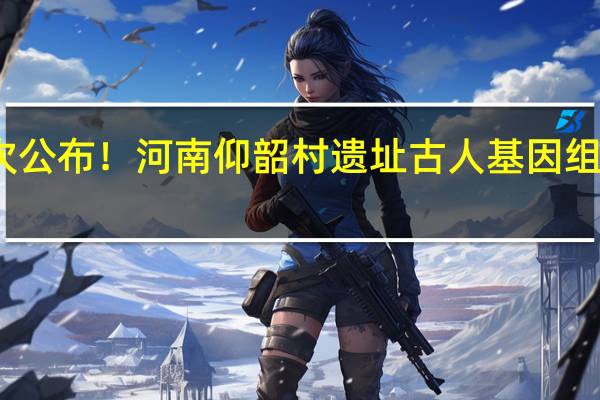 首次公布！河南仰韶村遗址古人基因组数据发表