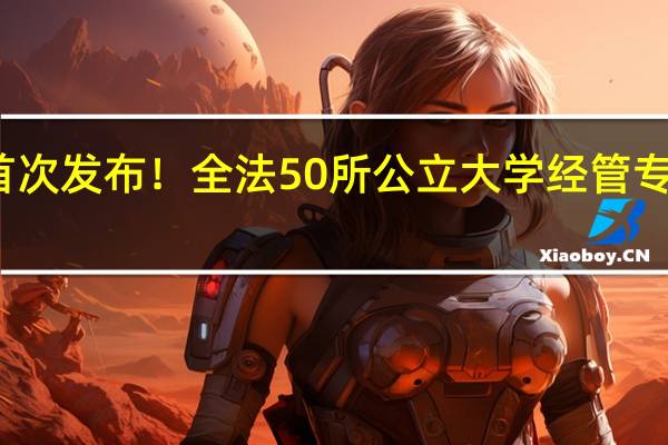 首次发布！全法50所公立大学经管专业榜单，巴黎九大实力最强！