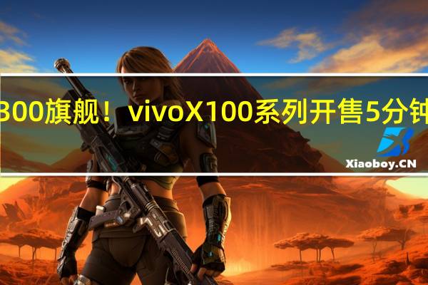 首款天玑9300旗舰！vivo X100系列开售5分钟超前代全天销量：3999元起