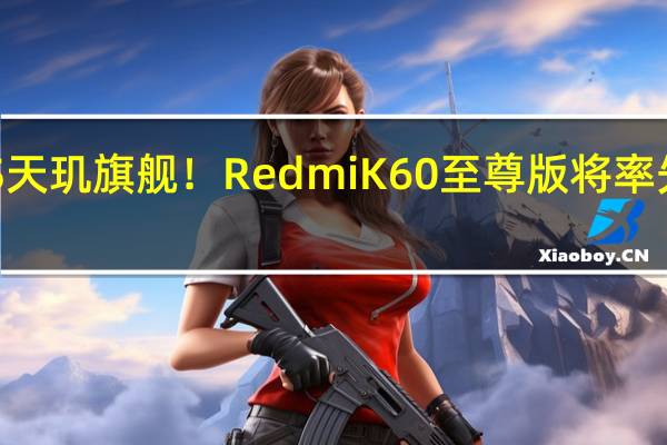 首款澎湃OS天玑旗舰！Redmi K60至尊版将率先适配正式版系统