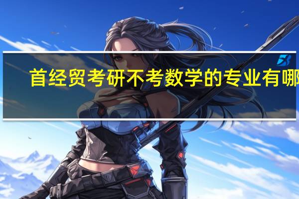 首经贸考研不考数学的专业有哪些，我本科是学经济学的，行政管理和社保是不是肯定不考