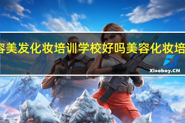 首脑美容美发化妆培训学校好吗 美容化妆培训学校哪里好