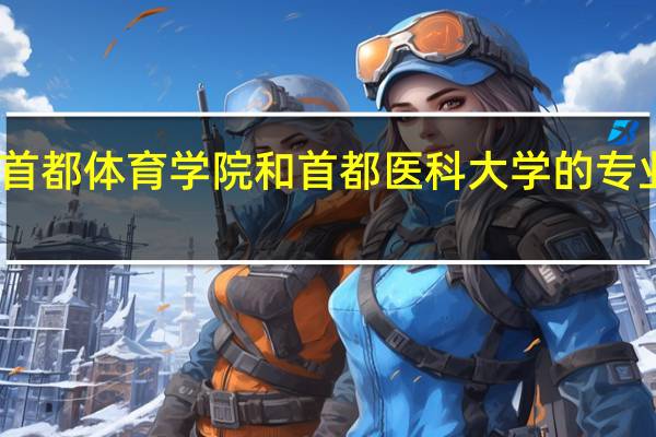 首都体育学院和首都医科大学的专业对比