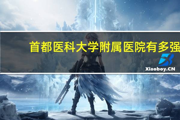 首都医科大学附属医院有多强(首都医科大学附属医院)