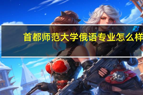 首都师范大学俄语专业怎么样