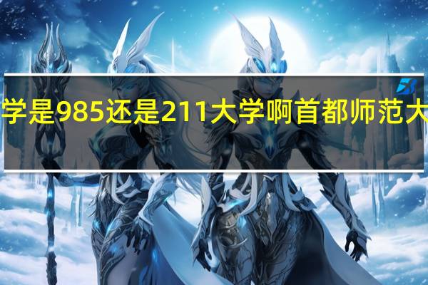 首都师范大学是985还是211大学啊首都师范大学是985还是211
